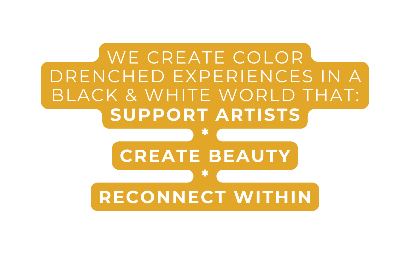 we create color drenched experiences in a black white world that support artists create beauty reconnect WITHIN